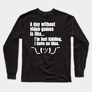 a day without video games is like just kidding i have no idea Long Sleeve T-Shirt